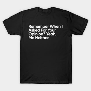 Remember When I Asked For Your Opinion? Yeah, Me Neither. T-Shirt